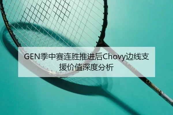 GEN季中赛连胜推进后Chovy边线支援价值深度分析